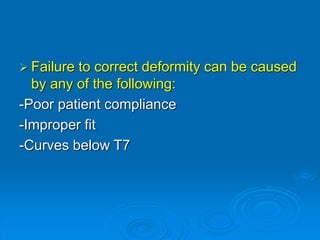  Failure to correct deformity can be caused
by any of the following:
-Poor patient compliance
-Improper fit
-Curves below T7
 