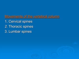 Movements of the vertebral column
1. Cervical spines
2. Thoracic spines
3. Lumbar spines
 