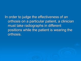 In order to judge the effectiveness of an
orthosis on a particular patient, a clinician
must take radiographs in different
positions while the patient is wearing the
orthosis.
 