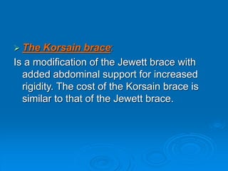  The Korsain brace:
Is a modification of the Jewett brace with
added abdominal support for increased
rigidity. The cost of the Korsain brace is
similar to that of the Jewett brace.
 