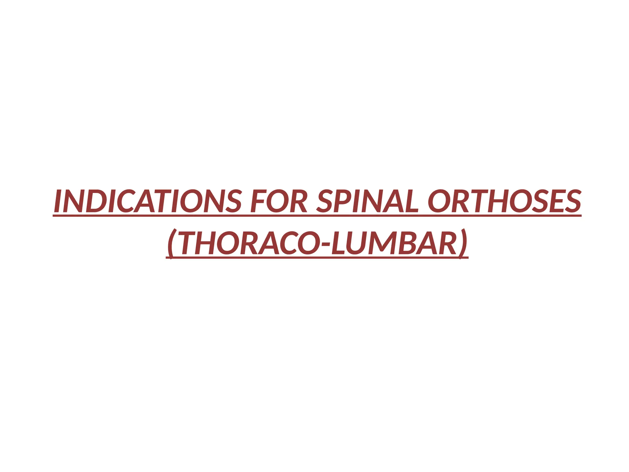 INDICATIONS FOR SPINAL ORTHOSES
(THORACO-LUMBAR)
 