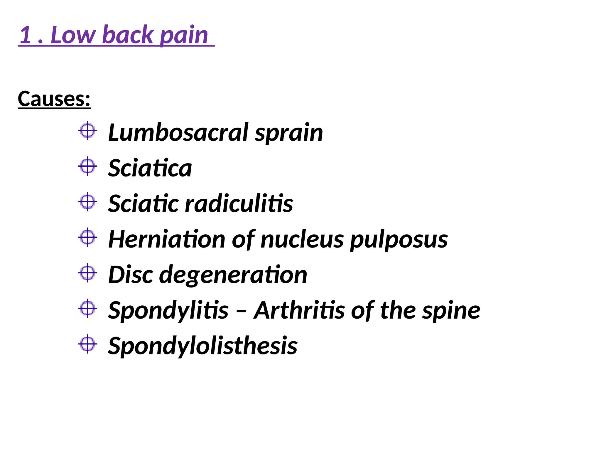 1 . Low back pain
Causes:
Lumbosacral sprain
Sciatica
Sciatic radiculitis
Herniation of nucleus pulposus
Disc degeneration
Spondylitis – Arthritis of the spine
Spondylolisthesis
 