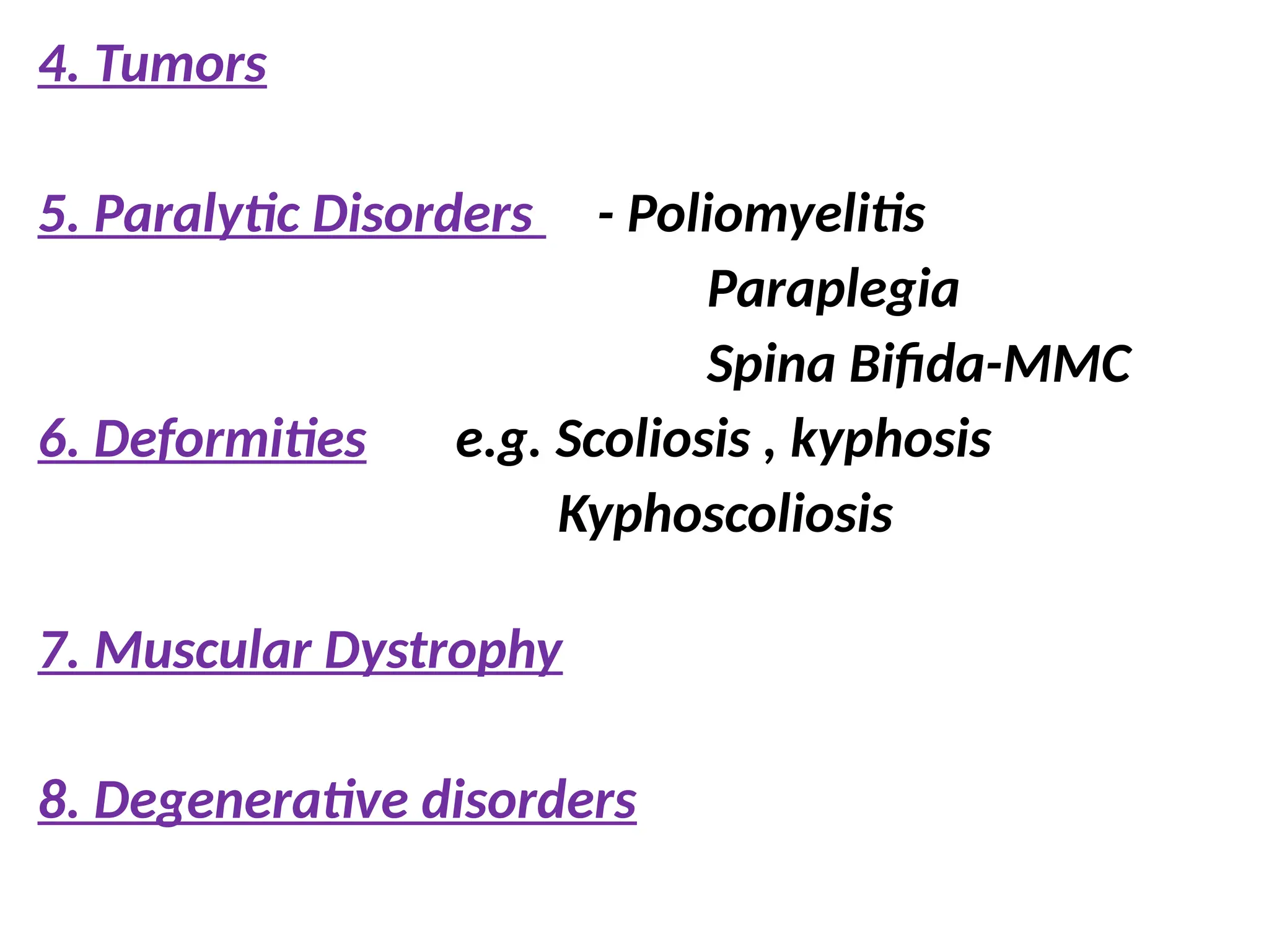 4. Tumors
5. Paralytic Disorders - Poliomyelitis
Paraplegia
Spina Bifida-MMC
6. Deformities e.g. Scoliosis , kyphosis
Kyphoscoliosis
7. Muscular Dystrophy
8. Degenerative disorders
 