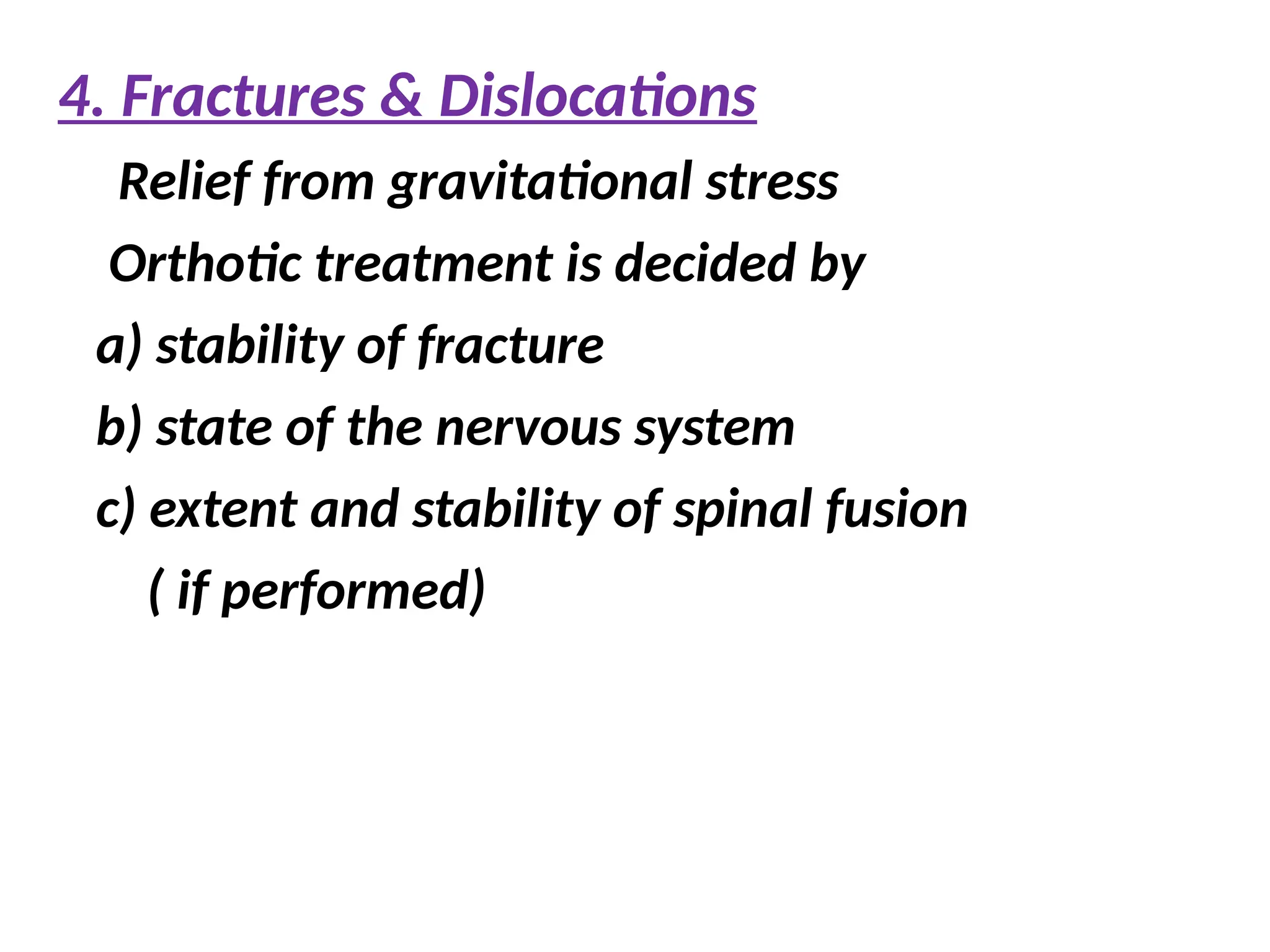 4. Fractures & Dislocations
Relief from gravitational stress
Orthotic treatment is decided by
a) stability of fracture
b) state of the nervous system
c) extent and stability of spinal fusion
( if performed)
 