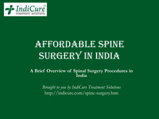 AFFORDABLE SpinE
   Surgery IN INDIA
A Brief Overview of Spinal Surgery Procedures in
                     India

     Brought to you by IndiCure Treatment Solutions
      http://indicure.com/spine-surgery.htm
 