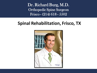 Spinal Rehabilitation, Frisco, TX
Dr. Richard Burg, M.D.
Orthopedic Spine Surgeon
Frisco - (214) 618 - 5502
 