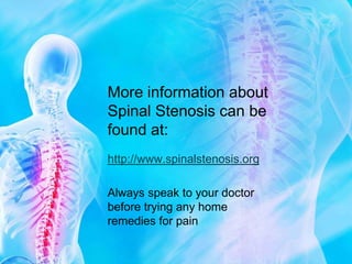 More information about Spinal Stenosis can be found at:http://www.spinalstenosis.orgAlways speak to your doctor before trying any home remedies for pain