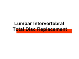 Lumbar Intervertebral
Total Disc Replacement
 