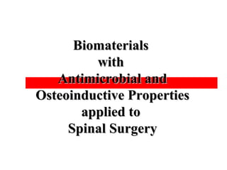 BiomaterialsBiomaterials
withwith
Antimicrobial andAntimicrobial and
Osteoinductive PropertiesOsteoinductive Properties
applied toapplied to
Spinal SurgerySpinal Surgery
 