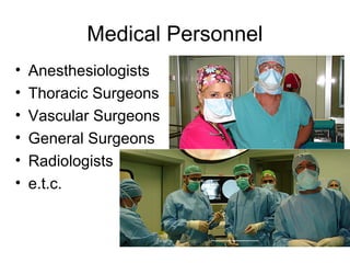 Medical Personnel
• Anesthesiologists
• Thoracic Surgeons
• Vascular Surgeons
• General Surgeons
• Radiologists
• e.t.c.
 