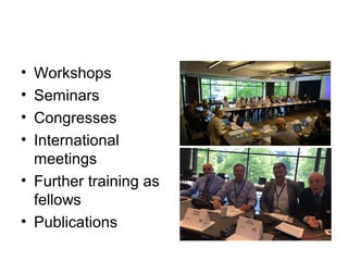 • Workshops
• Seminars
• Congresses
• International
meetings
• Further training as
fellows
• Publications
 