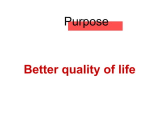 Purpose
Better quality of life
 