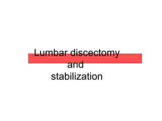 Lumbar discectomy
and
stabilization
 