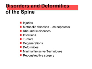 Disorders and Deformities
of the Spine
Injuries
Metabolic diseases – osteoporosis
Rheumatic diseases
Infections
Tumors
Degenerations
Deformities
Minimal Invasive Techniques
Reconstructive surgery
 