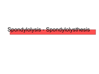 Spondylolysis - Spondylolysthesis
 