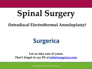 Spinal Surgery
(Intradiscal Electrothermal Annuloplasty)



               Surgerica
             Let us take care of yours
   Don’t forget to say Hi at info@surgerica.com

               Copyright @ Forever Medic Online Pvt. Ltd
 