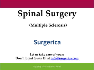 Spinal Surgery
         (Multiple Sclerosis)



            Surgerica
          Let us take care of yours
Don’t forget to say Hi at info@surgerica.com

            Copyright @ Forever Medic Online Pvt. Ltd
 