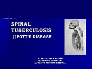 SPINALSPINAL
TUBERCULOSISTUBERCULOSIS
(POTT(POTT‘S DISEASE‘S DISEASE((
Dr. SAYF ALDEEN HUSSAMDr. SAYF ALDEEN HUSSAM
ORTHOPEDIC DEPARTENTORTHOPEDIC DEPARTENT
AL-WASITY TEACHING HOSPITALAL-WASITY TEACHING HOSPITAL
 