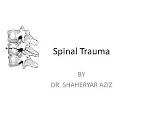 Spinal Trauma
BY
DR. SHAHERYAR AZIZ

 