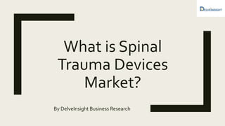 What is Spinal
Trauma Devices
Market?
By DelveInsight Business Research
 