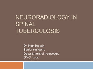 NEURORADIOLOGY IN
SPINAL
TUBERCULOSIS
Dr. Nishtha jain
Senior resident,
Departtment of neurology,
GMC, kota.
 
