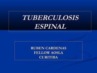 TUBERCULOSISTUBERCULOSIS
ESPINALESPINAL
RUBEN CARDENASRUBEN CARDENAS
FELLOW AOSLAFELLOW AOSLA
CURITIBACURITIBA
 