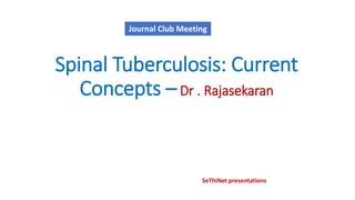 Spinal Tuberculosis: Current
Concepts –Dr . Rajasekaran
Journal Club Meeting
SeThiNet presentations
 