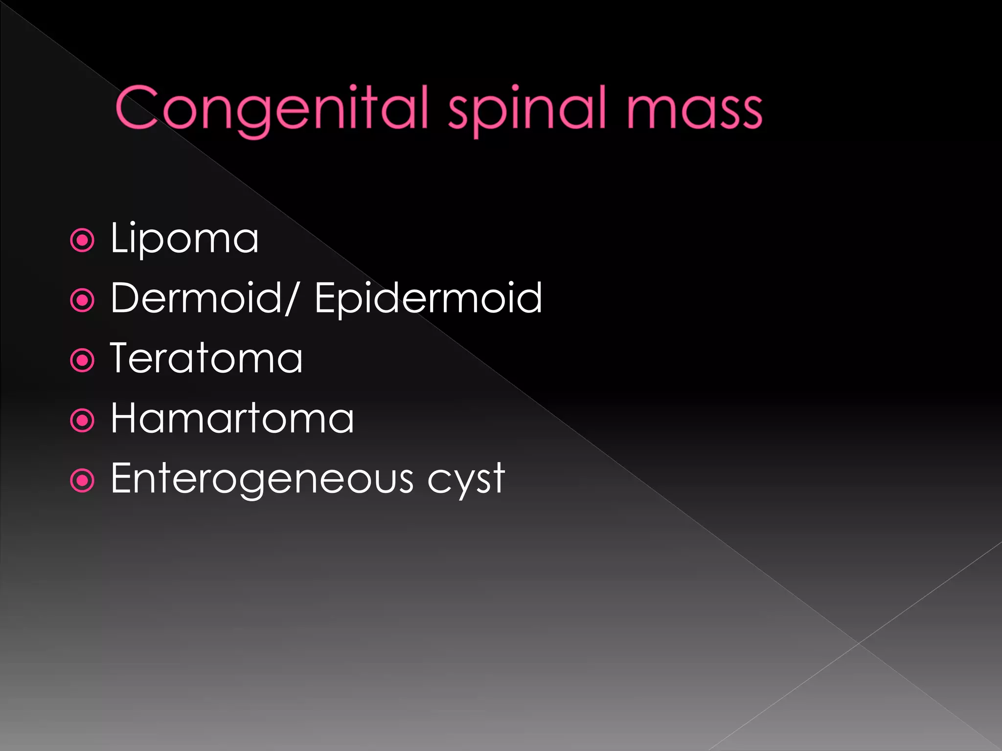  Lipoma
 Dermoid/ Epidermoid
 Teratoma
 Hamartoma
 Enterogeneous cyst
 