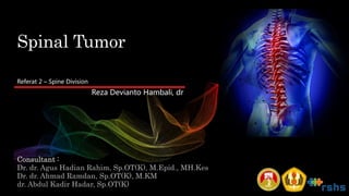 Spinal Tumor
Consultant :
Dr. dr. Agus Hadian Rahim, Sp.OT(K), M.Epid., MH.Kes
Dr. dr. Ahmad Ramdan, Sp.OT(K), M.KM
dr. Abdul Kadir Hadar, Sp.OT(K)
Reza Devianto Hambali, dr
Referat 2 – Spine Division
 