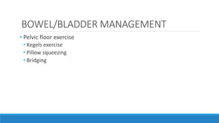 BOWEL/BLADDER MANAGEMENT
• Pelvic floor exercise
• Kegels exercise
• Pillow squeezing
• Bridging
 