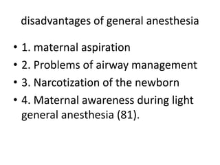 disadvantages of general anesthesia
• 1. maternal aspiration
• 2. Problems of airway management
• 3. Narcotization of the newborn
• 4. Maternal awareness during light
general anesthesia (81).
 