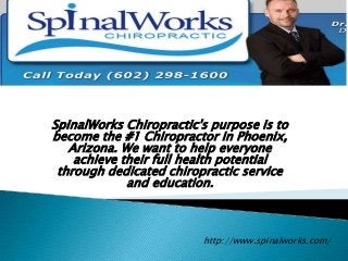 SpinalWorks Chiropractic's purpose is to
become the #1 Chiropractor in Phoenix,
   Arizona. We want to help everyone
    achieve their full health potential
 through dedicated chiropractic service
             and education.



                         http://www.spinalworks.com/
 