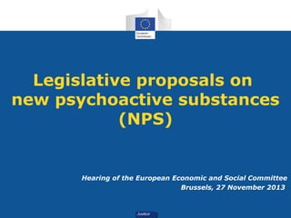 Legislative proposals on
new psychoactive substances
(NPS)

Hearing of the European Economic and Social Committee
Brussels, 27 November 2013

 