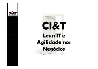 Ci&T
  Lean IT e
Agilidade nos
  Negócios
 