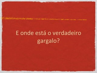 E onde está o verdadeiro
gargalo?
 