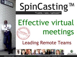 SpinCasting™ Effective virtual meetings Leading Remote Teams   “ I came, I saw, I spincast!” 