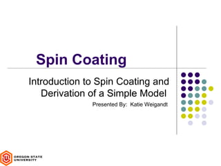 Spin Coating
Introduction to Spin Coating and
   Derivation of a Simple Model
              Presented By: Katie Weigandt
 