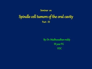 Seminar on
Spindle cell tumors of the oral cavity
Part - III
By: Dr. Madhusudhan reddy
III yearPG
VDC
 