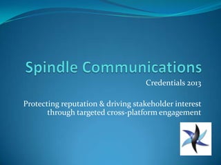 Credentials 2013
Protecting reputation & driving stakeholder interest
through targeted cross-platform engagement
 