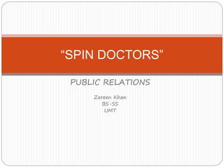 PUBLIC RELATIONS
Zareen Khan
BS-SS
UMT
“SPIN DOCTORS”
 