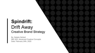 Spindrift:
Drift Away
Creative Brand Strategy
By: Natalia Herbert
IMC 625: Advanced Creative Concepts
Date: February 24th, 2020
 