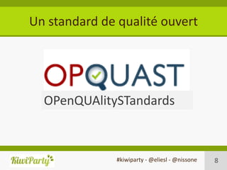 Un standard de qualité ouvert




  OPenQUAlitySTandards



               #kiwiparty - @eliesl - @nissone   8
 