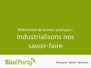 Référentiels de bonnes pratiques :
Industrialisons nos
   savoir-faire
                       #kiwiparty - @eliesl - @nissone
 