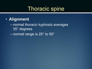 Thoracic spine
• Alignment
– normal thoracic kyphosis averages
35° degrees
– normal range is 20° to 50°
 
