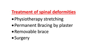 Treatment of spinal deformities
Physiotherapy stretching
Permanent Bracing by plaster
Removable brace
Surgery
 