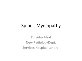 Spine - Myelopathy
Dr Sidra Afzal
New RadiologyDept.
Services Hospital Lahore.
 