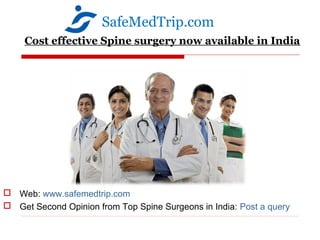 SafeMedTrip.com
    Cost effective Spine surgery now available in India




 Web: www.safemedtrip.com
 Get Second Opinion from Top Spine Surgeons in India: Post a query
 