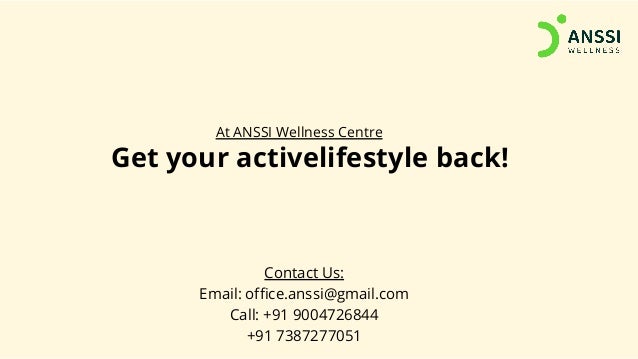 Get your activelifestyle back!
At ANSSI Wellness Centre
Contact Us:
Email: office.anssi@gmail.com
Call: +91 9004726844
+91 7387277051
 