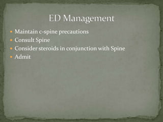  Maintain c-spine precautions
 Consult Spine
 Consider steroids in conjunction with Spine
 Admit

 