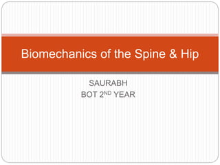 SAURABH
BOT 2ND YEAR
Biomechanics of the Spine & Hip
 